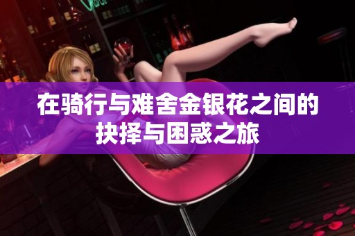 在骑行与难舍金银花之间的抉择与困惑之旅