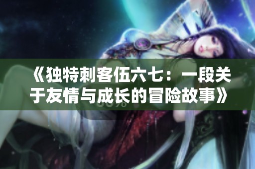 《独特刺客伍六七：一段关于友情与成长的冒险故事》