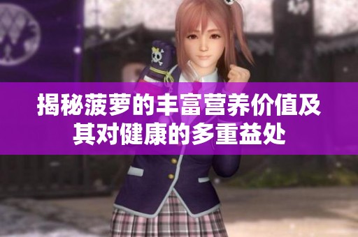 揭秘菠萝的丰富营养价值及其对健康的多重益处