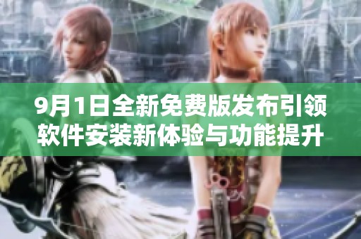 9月1日全新免费版发布引领软件安装新体验与功能提升