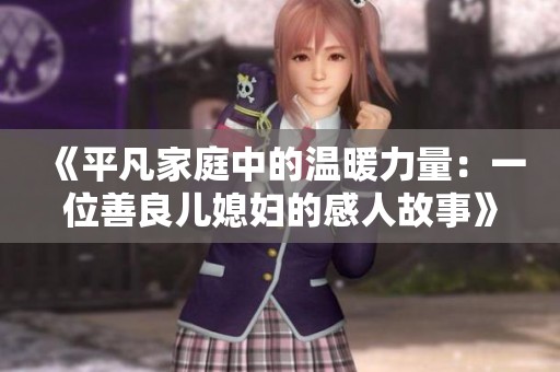 《平凡家庭中的温暖力量：一位善良儿媳妇的感人故事》