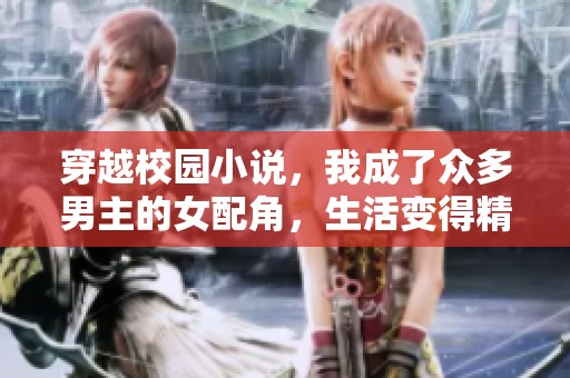 穿越校园小说，我成了众多男主的女配角，生活变得精彩纷呈