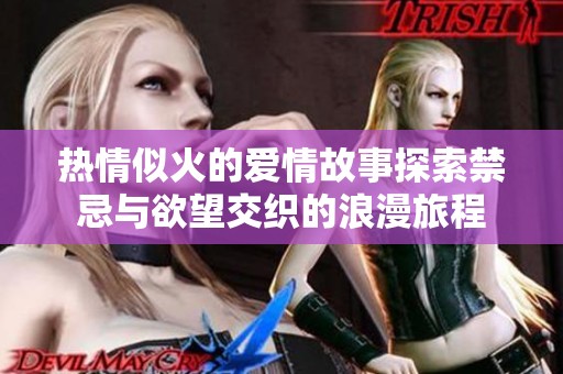 热情似火的爱情故事探索禁忌与欲望交织的浪漫旅程