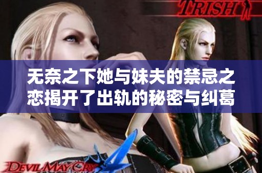 无奈之下她与妹夫的禁忌之恋揭开了出轨的秘密与纠葛