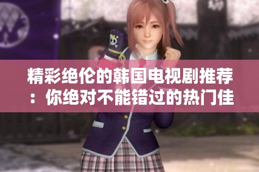 精彩绝伦的韩国电视剧推荐：你绝对不能错过的热门佳作合集