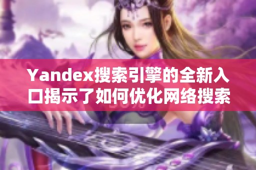 Yandex搜索引擎的全新入口揭示了如何优化网络搜索体验
