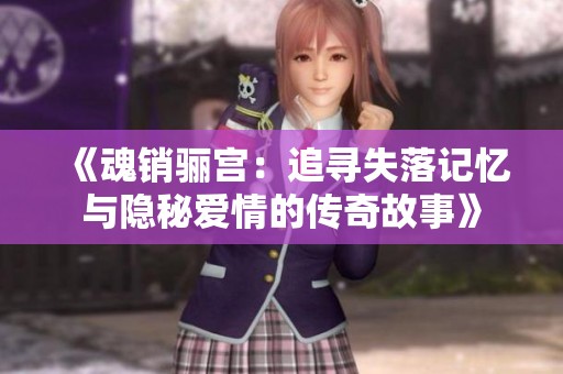 《魂销骊宫：追寻失落记忆与隐秘爱情的传奇故事》