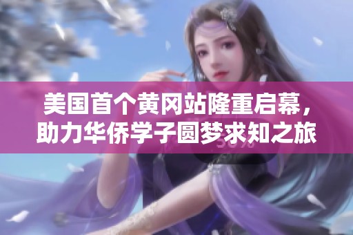 美国首个黄冈站隆重启幕，助力华侨学子圆梦求知之旅
