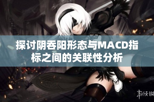 探讨阴吞阳形态与MACD指标之间的关联性分析