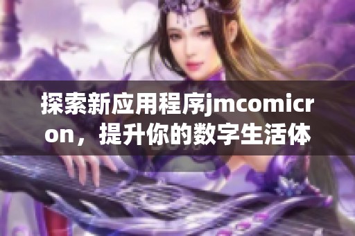 探索新应用程序jmcomicron，提升你的数字生活体验与效率