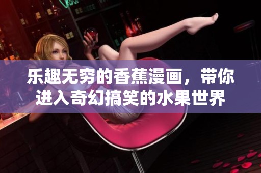 乐趣无穷的香蕉漫画，带你进入奇幻搞笑的水果世界