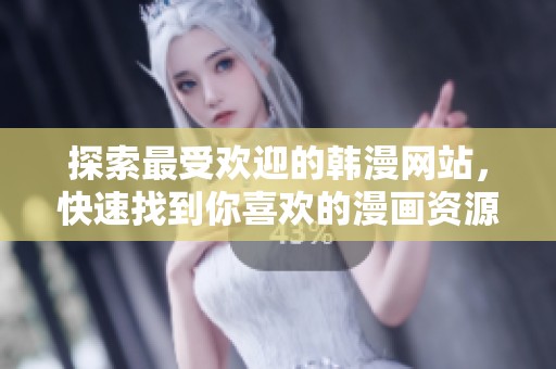 探索最受欢迎的韩漫网站，快速找到你喜欢的漫画资源