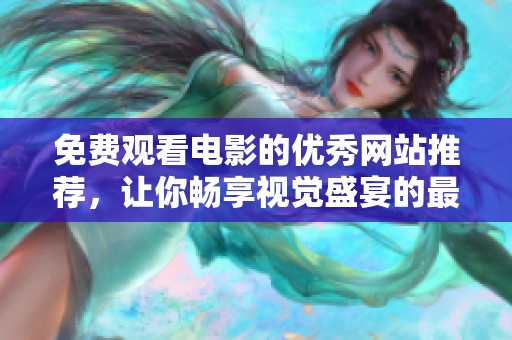 免费观看电影的优秀网站推荐，让你畅享视觉盛宴的最佳选择