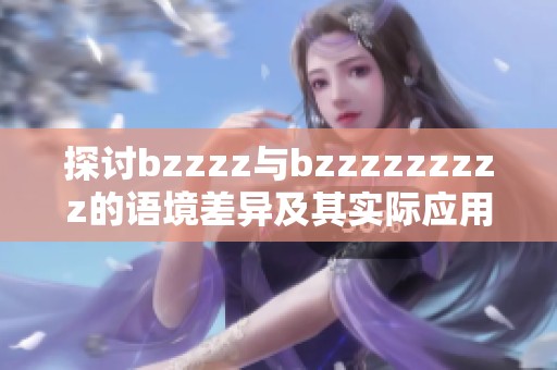 探讨bzzzz与bzzzzzzzzz的语境差异及其实际应用分析
