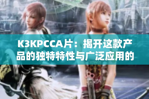 K3KPCCA片：揭开这款产品的独特特性与广泛应用的神秘面纱
