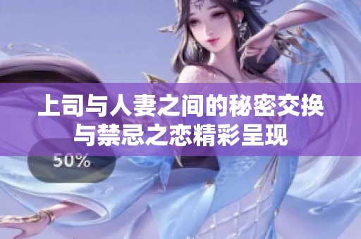 上司与人妻之间的秘密交换与禁忌之恋精彩呈现