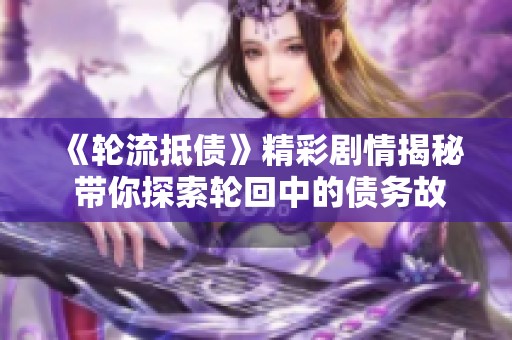《轮流抵债》精彩剧情揭秘 带你探索轮回中的债务故事