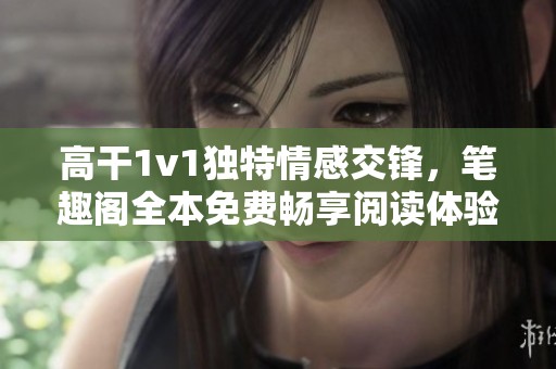 高干1v1独特情感交锋，笔趣阁全本免费畅享阅读体验