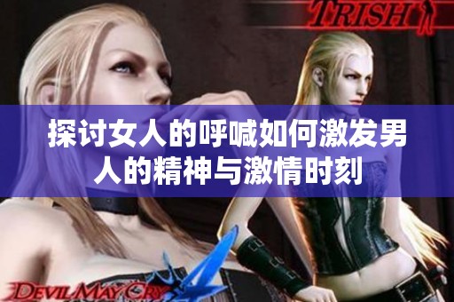 探讨女人的呼喊如何激发男人的精神与激情时刻