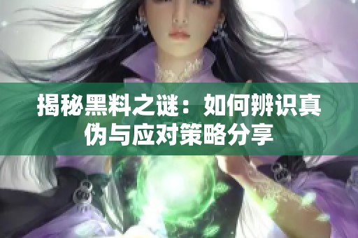 揭秘黑料之谜：如何辨识真伪与应对策略分享