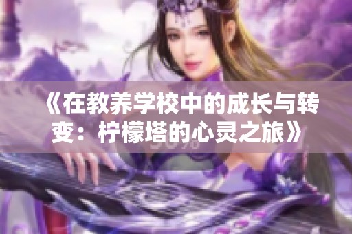 《在教养学校中的成长与转变：柠檬塔的心灵之旅》