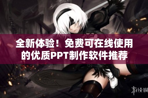 全新体验！免费可在线使用的优质PPT制作软件推荐