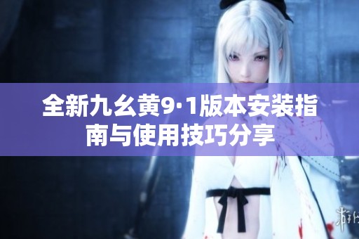 全新九幺黄9·1版本安装指南与使用技巧分享