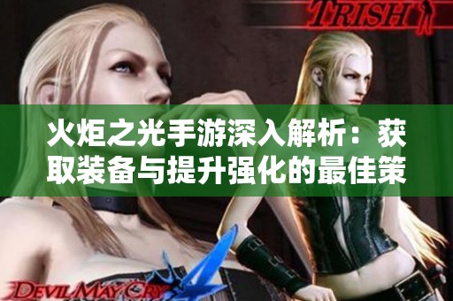 火炬之光手游深入解析：获取装备与提升强化的最佳策略分享