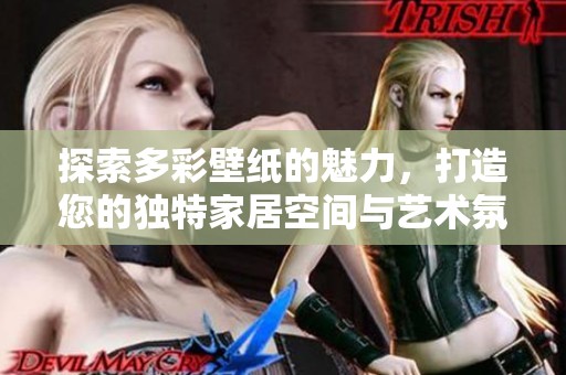 探索多彩壁纸的魅力，打造您的独特家居空间与艺术氛围