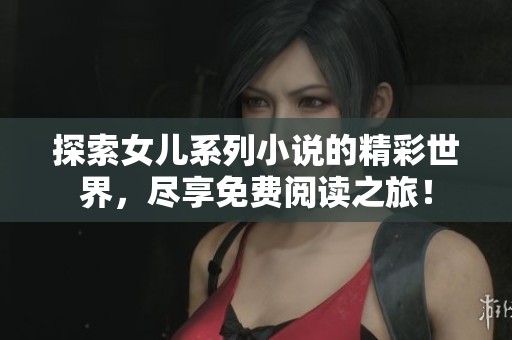 探索女儿系列小说的精彩世界，尽享免费阅读之旅！