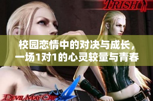 校园恋情中的对决与成长，一场1对1的心灵较量与青春探索