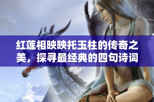 红莲相映映托玉柱的传奇之美，探寻最经典的四句诗词魅力