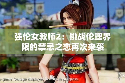强伦女教师2：挑战伦理界限的禁忌之恋再次来袭