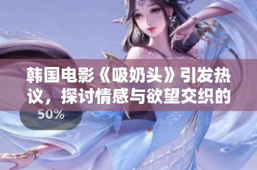 韩国电影《吸奶头》引发热议，探讨情感与欲望交织的复杂关系
