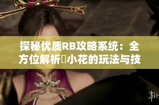 探秘优质RB攻略系统：全方位解析寀小花的玩法与技巧