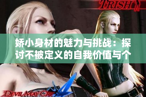 娇小身材的魅力与挑战：探讨不被定义的自我价值与个性展现