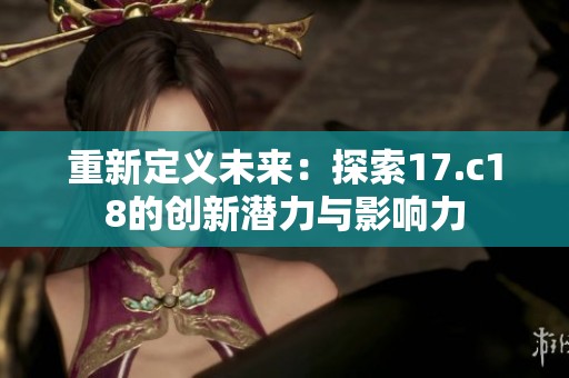 重新定义未来：探索17.c18的创新潜力与影响力