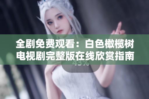 全剧免费观看：白色橄榄树电视剧完整版在线欣赏指南
