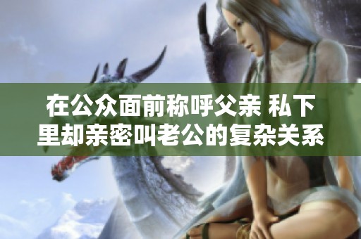 在公众面前称呼父亲 私下里却亲密叫老公的复杂关系