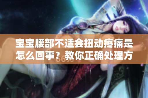 宝宝腰部不适会扭动疼痛是怎么回事？教你正确处理方法
