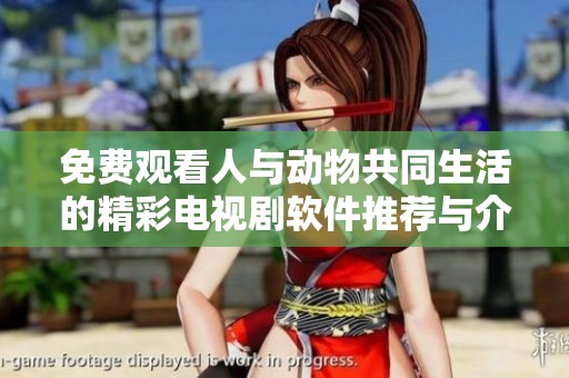 免费观看人与动物共同生活的精彩电视剧软件推荐与介绍