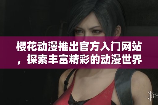 樱花动漫推出官方入门网站，探索丰富精彩的动漫世界与文化