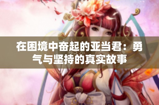 在困境中奋起的亚当君：勇气与坚持的真实故事