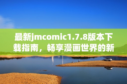最新jmcomic1.7.8版本下载指南，畅享漫画世界的新体验与功能介绍