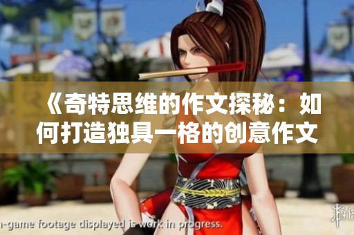 《奇特思维的作文探秘：如何打造独具一格的创意作文》