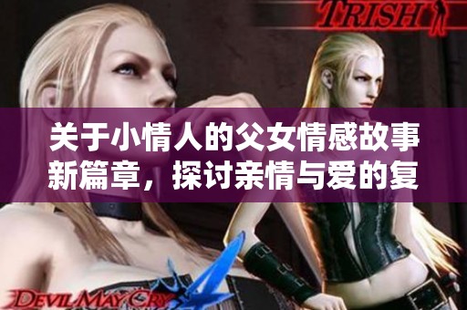关于小情人的父女情感故事新篇章，探讨亲情与爱的复杂交织