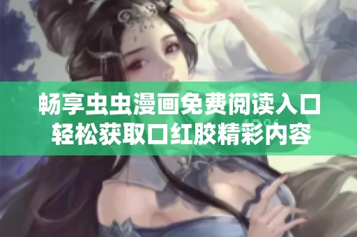 畅享虫虫漫画免费阅读入口 轻松获取口红胶精彩内容尽在掌握