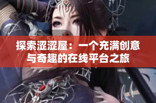 探索涩涩屋：一个充满创意与奇趣的在线平台之旅