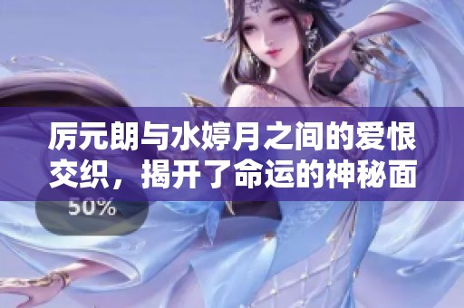 厉元朗与水婷月之间的爱恨交织，揭开了命运的神秘面纱