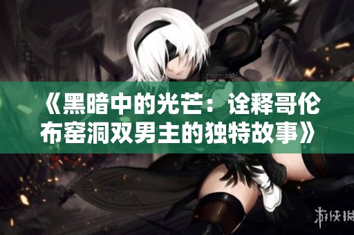 《黑暗中的光芒：诠释哥伦布窑洞双男主的独特故事》